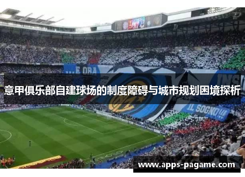 意甲俱乐部自建球场的制度障碍与城市规划困境探析