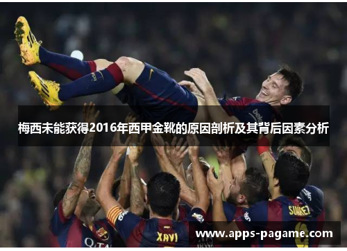 梅西未能获得2016年西甲金靴的原因剖析及其背后因素分析