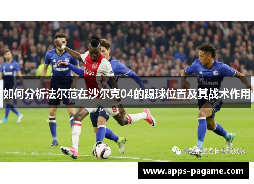 如何分析法尔范在沙尔克04的踢球位置及其战术作用