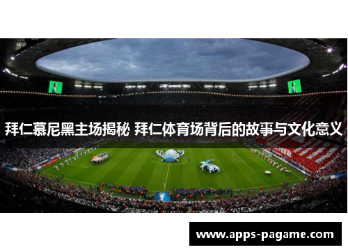 拜仁慕尼黑主场揭秘 拜仁体育场背后的故事与文化意义