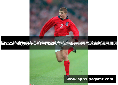 探究杰拉德为何在英格兰国家队坚持选择身披四号球衣的深层原因 探究杰拉德为何在英格兰国家队坚持选择身披四号球衣的深层原因