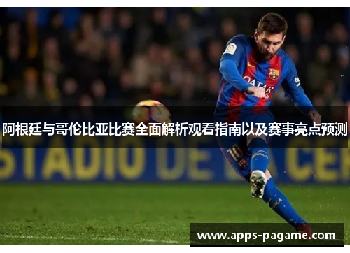 阿根廷与哥伦比亚比赛全面解析观看指南以及赛事亮点预测