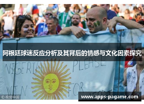 阿根廷球迷反应分析及其背后的情感与文化因素探究