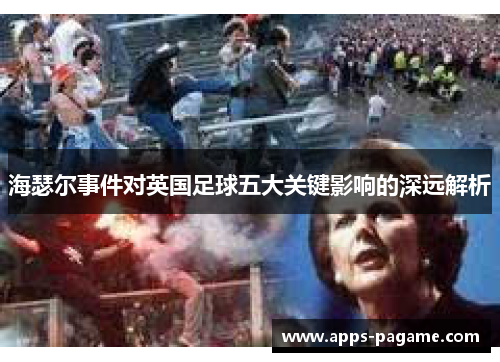 海瑟尔事件对英国足球五大关键影响的深远解析 海瑟尔事件对英国足球五大关键影响的深远解析