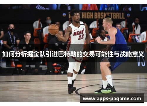 如何分析掘金队引进巴特勒的交易可能性与战略意义 如何分析掘金队引进巴特勒的交易可能性与战略意义