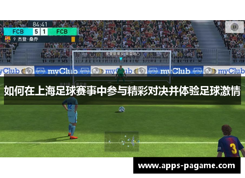 如何在上海足球赛事中参与精彩对决并体验足球激情