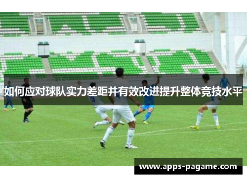 如何应对球队实力差距并有效改进提升整体竞技水平
