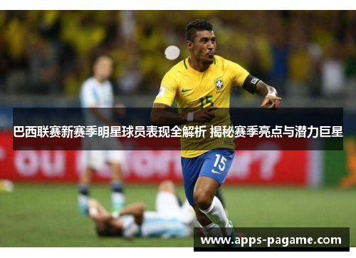巴西联赛新赛季明星球员表现全解析 揭秘赛季亮点与潜力巨星 巴西联赛新赛季明星球员表现全解析 揭秘赛季亮点与潜力巨星