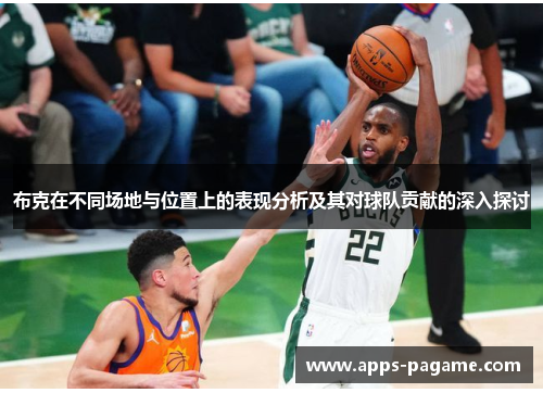 布克在不同场地与位置上的表现分析及其对球队贡献的深入探讨 布克在不同场地与位置上的表现分析及其对球队贡献的深入探讨