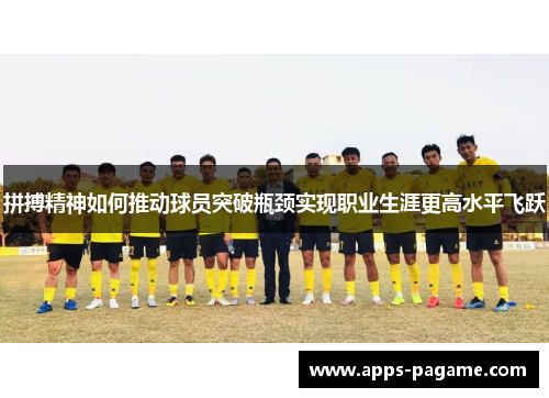 拼搏精神如何推动球员突破瓶颈实现职业生涯更高水平飞跃