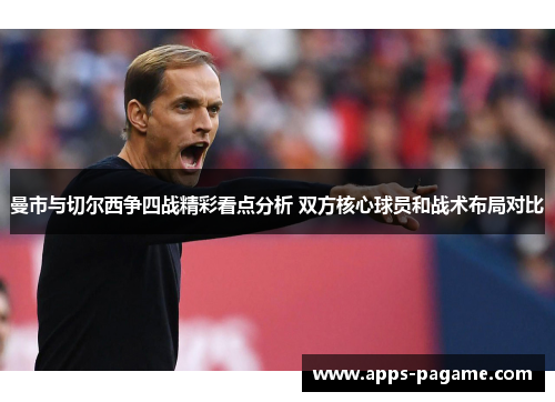 曼市与切尔西争四战精彩看点分析 双方核心球员和战术布局对比