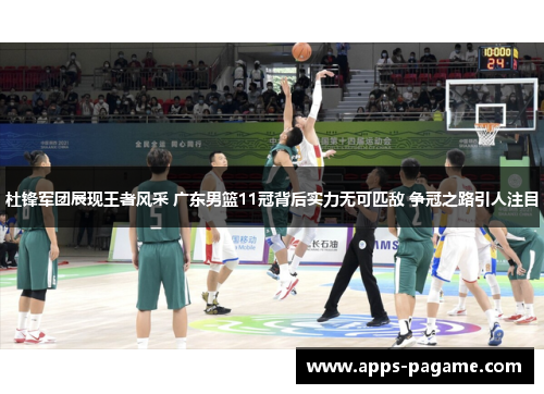 杜锋军团展现王者风采 广东男篮11冠背后实力无可匹敌 争冠之路引人注目