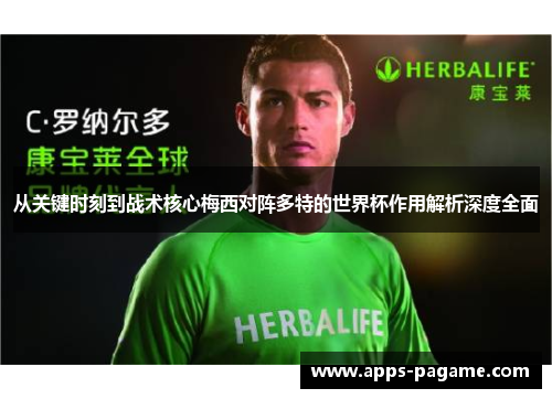 从关键时刻到战术核心梅西对阵多特的世界杯作用解析深度全面 从关键时刻到战术核心梅西对阵多特的世界杯作用解析深度全面