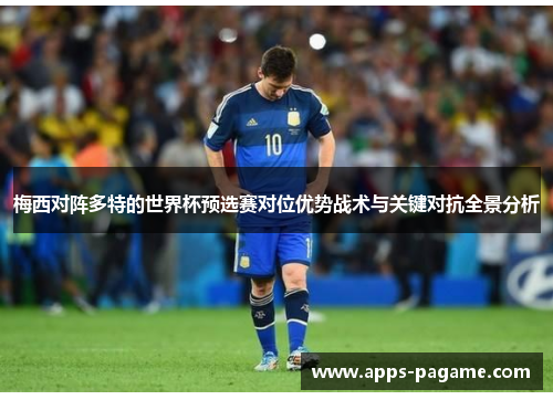 梅西对阵多特的世界杯预选赛对位优势战术与关键对抗全景分析 梅西对阵多特的世界杯预选赛对位优势战术与关键对抗全景分析
