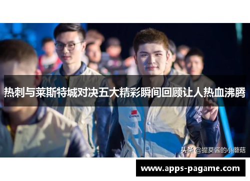 热刺与莱斯特城对决五大精彩瞬间回顾让人热血沸腾