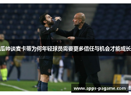 瓜帅谈麦卡蒂为何年轻球员需要更多信任与机会才能成长