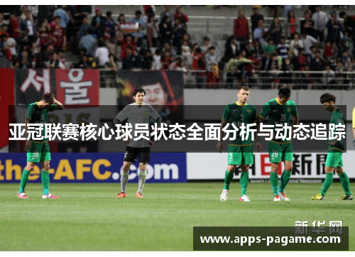 亚冠联赛核心球员状态全面分析与动态追踪