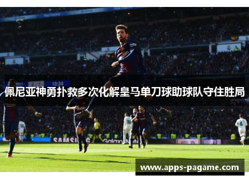 佩尼亚神勇扑救多次化解皇马单刀球助球队守住胜局