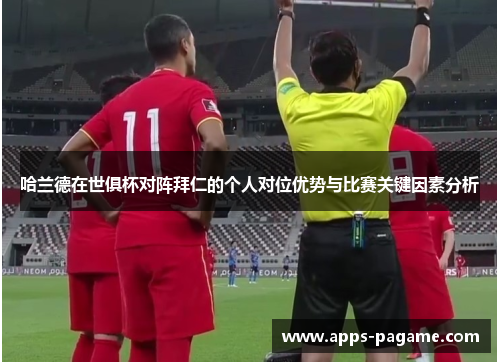 哈兰德在世俱杯对阵拜仁的个人对位优势与比赛关键因素分析