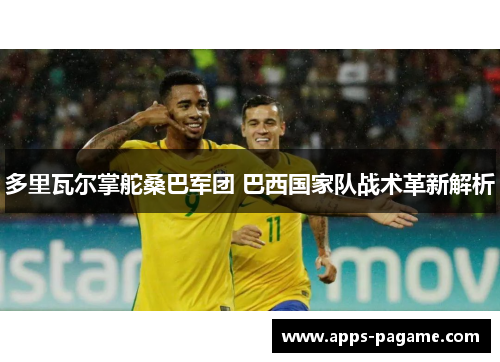 多里瓦尔掌舵桑巴军团 巴西国家队战术革新解析