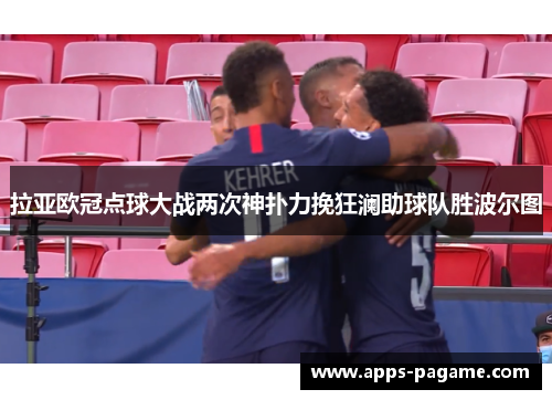 拉亚欧冠点球大战两次神扑力挽狂澜助球队胜波尔图