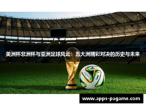 美洲杯非洲杯与亚洲足球风云：五大洲精彩对决的历史与未来