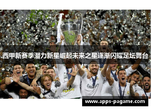 西甲新赛季潜力新星崛起未来之星逐渐闪耀足坛舞台