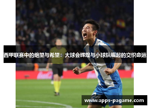 西甲联赛中的绝望与希望：大球会辉煌与小球队崛起的交织命运