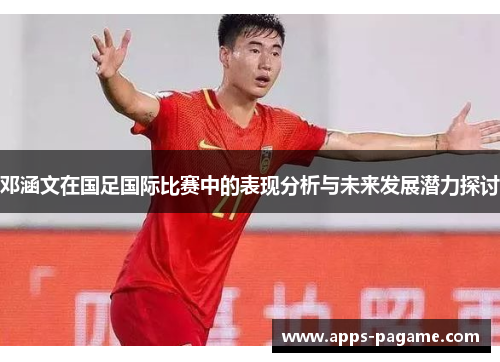 邓涵文在国足国际比赛中的表现分析与未来发展潜力探讨