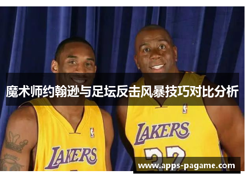 魔术师约翰逊与足坛反击风暴技巧对比分析 魔术师约翰逊与足坛反击风暴技巧对比分析