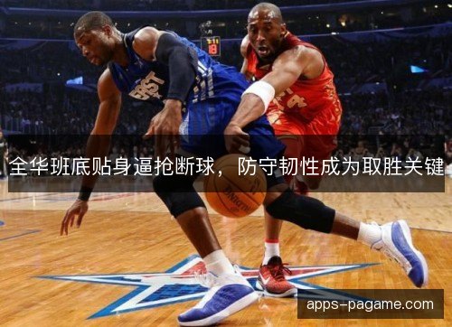 全华班底贴身逼抢断球，防守韧性成为取胜关键