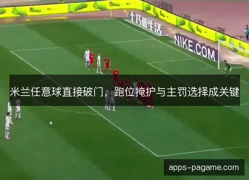米兰任意球直接破门，跑位掩护与主罚选择成关键