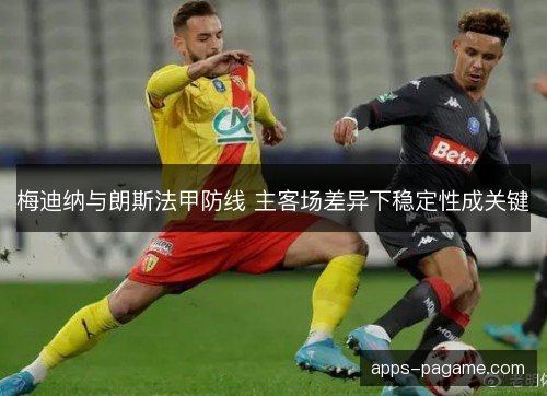 梅迪纳与朗斯法甲防线 主客场差异下稳定性成关键